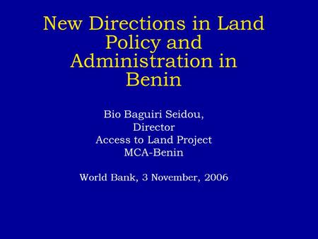 New Directions in Land Policy and Administration in Benin Bio Baguiri Seidou, Director Access to Land Project MCA-Benin World Bank, 3 November, 2006.