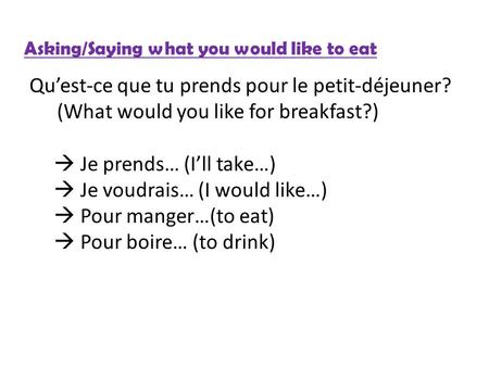 Asking/Saying what you would like to eat Qu’est-ce que tu prends pour le petit-déjeuner? (What would you like for breakfast?)  Je prends… (I’ll take…)