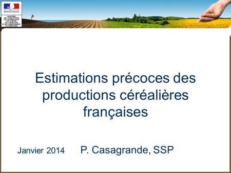 Estimations précoces des productions céréalières françaises Janvier 2014 P. Casagrande, SSP.
