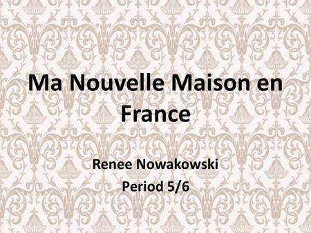 Ma Nouvelle Maison en France Renee Nowakowski Period 5/6.