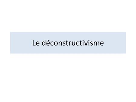 Le déconstructivisme.