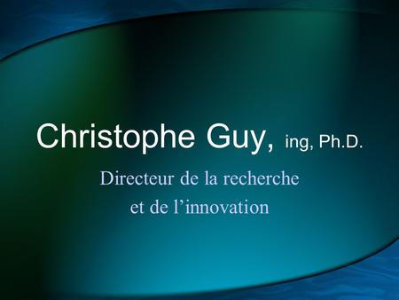 Christophe Guy, ing, Ph.D. Directeur de la recherche et de l’innovation.