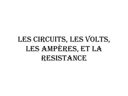 Les Circuits, les Volts, les Ampères, et la Resistance
