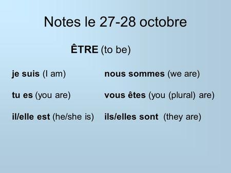 Notes le 27-28 octobre ÊTRE (to be) je suis (I am)nous sommes (we are) tu es(you are)vous êtes (you (plural) are) il/elle est (he/she is)ils/elles sont.