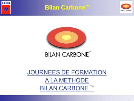 1 JOURNEES DE FORMATION A LA METHODE BILAN CARBONE ™ Bilan Carbone ™
