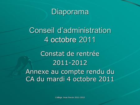 Collège Jean Perrin 2011-2012 Diaporama Conseil d’administration 4 octobre 2011 Constat de rentrée 2011-2012 Annexe au compte rendu du CA du mardi 4 octobre.