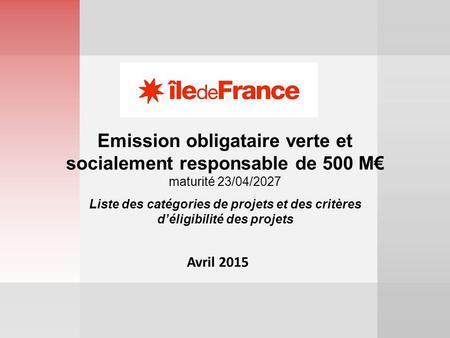 1 Avril 2015 Emission obligataire verte et socialement responsable de 500 M€ maturité 23/04/2027 Liste des catégories de projets et des critères d’éligibilité.