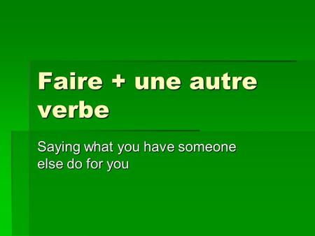 Faire + une autre verbe Saying what you have someone else do for you.
