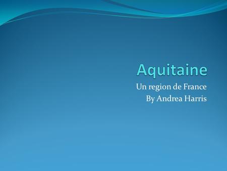 Un region de France By Andrea Harris. Les départements 1. Le Département Dordogne 2. Le Département Gironde 3. Le Département Landes 4. Le Département.