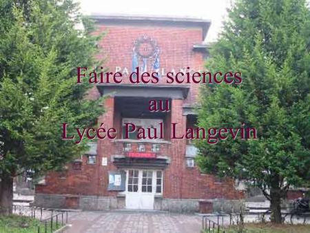Faire des sciences au Lycée Paul Langevin Lycée Paul Langevin Secondes à enseignement de détermination scientifique Série générale S Série technologique.