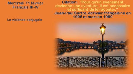 Mercredi 11 février Français III-IV Citation: Pour qu'un évènement devienne une aventure, il est nécessaire et suffisant de le raconter. Jean-Paul Sartre,