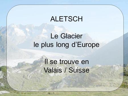 ALETSCH Le Glacier le plus long d’Europe Il se trouve en Valais / Suisse.