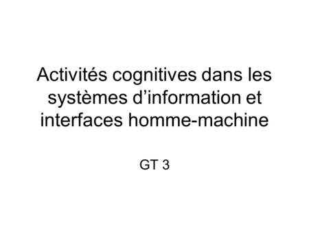 Activités cognitives dans les systèmes d’information et interfaces homme-machine GT 3.