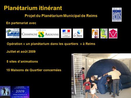 Planétarium itinérant Projet du Planétarium Municipal de Reims Opération « un planétarium dans les quartiers » à Reims En partenariat avec Juillet et août.