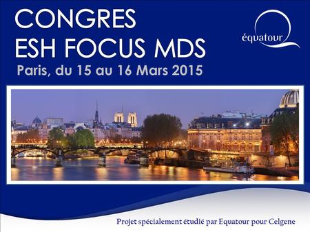 Paris, du 15 au 16 Mars 2015 Projet spécialement étudié par Equatour pour Celgene.