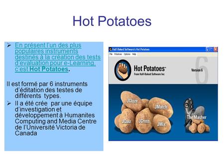 Hot Potatoes  En présent l’un des plus populaires instruments destinés à la création des tests d’evaluation pour e-Learning, c’est Hot Potatoes. En présent.