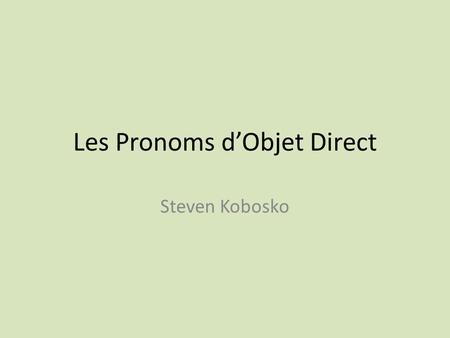 Les Pronoms d’Objet Direct Steven Kobosko. What are they? Direct Objects follow a verb Receive the direct action of the verb Il aime la glace. Il l’aime.