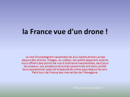 La France vue d'un drone ! Le site Dronestagram rassemble les plus belles photos prises depuis des drones. Images, ou vidéos, ces petits appareils volants.