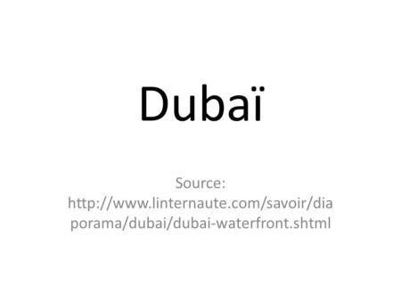 Dubaï Source: http://www.linternaute.com/savoir/diaporama/dubai/dubai-waterfront.shtml.