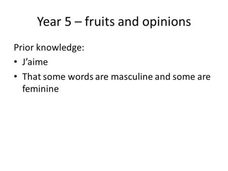 Year 5 – fruits and opinions Prior knowledge: J’aime That some words are masculine and some are feminine.