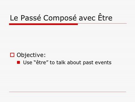 Le Passé Composé avec Être  Objective: Use “être” to talk about past events.