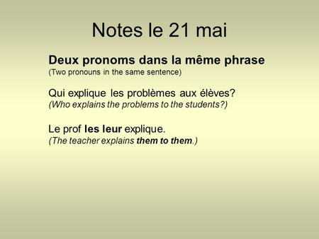Notes le 21 mai Deux pronoms dans la même phrase (Two pronouns in the same sentence) Qui explique les problèmes aux élèves? (Who explains the problems.