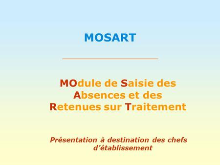 MOSART MOdule de Saisie des Absences et des Retenues sur Traitement Présentation à destination des chefs d’établissement.