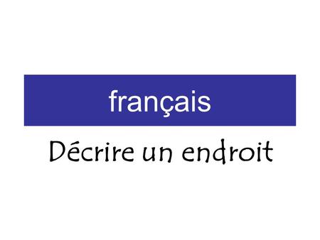 Français Décrire un endroit. C’est it is Il /elle a it has Il y a there is / there are.