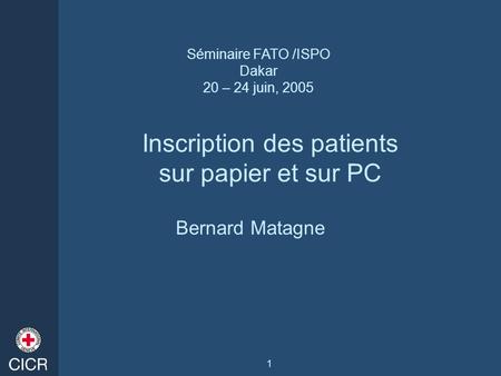 1 Inscription des patients sur papier et sur PC Bernard Matagne Séminaire FATO /ISPO Dakar 20 – 24 juin, 2005.