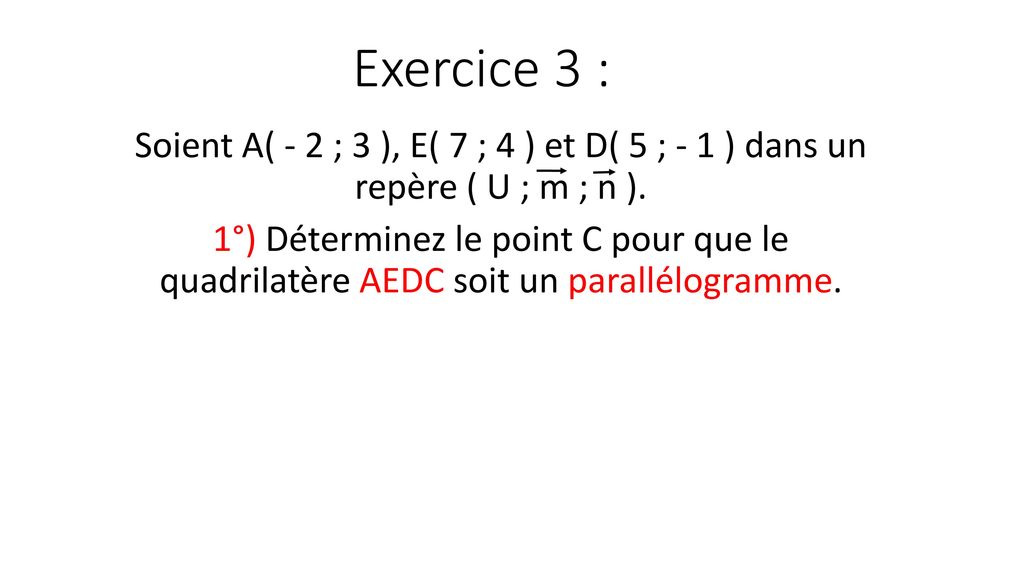 Exercice 3 Soient A 2 3 E 7 4 Et D 5 1 Dans Un Repere U M N 1 Determinez Le Point C Pour Que Le Quadrilatere Aedc Soit Ppt Telecharger