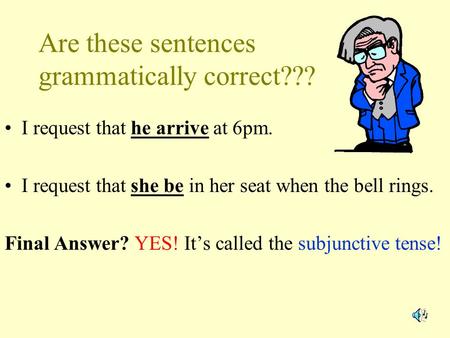 Are these sentences grammatically correct??? I request that he arrive at 6pm. I request that she be in her seat when the bell rings. Final Answer? YES!