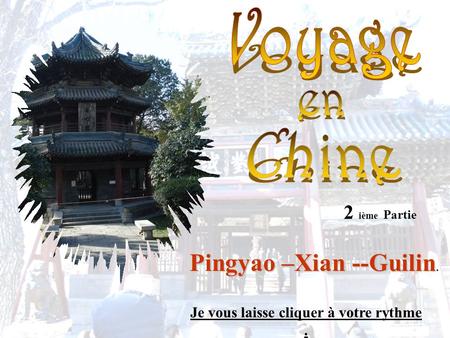 2 ième Partie Pingyao –Xian --Guilin Pingyao –Xian --Guilin. Je vous laisse cliquer à votre rythme.