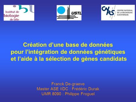 Création d’une base de données pour l’intégration de données génétiques et l’aide à la sélection de gènes candidats Franck De-graeve Master ASE.