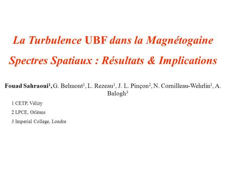 Atelier PNST – Autrans 2004 La Turbulence UBF dans la Magnétogaine Spectres Spatiaux : Résultats & Implications Fouad Sahraoui 1, G. Belmont 1, L. Rezeau.