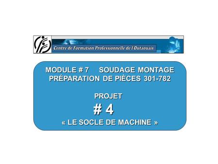 MODULE # 7 SOUDAGE MONTAGE PRÉPARATION DE PIÈCES