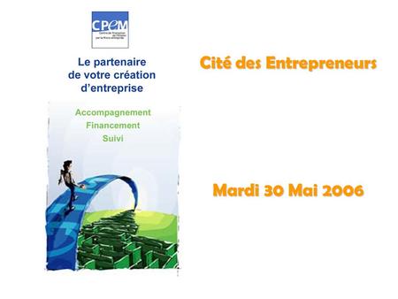 Cité des Entrepreneurs Mardi 30 Mai 2006. Le CPEM Association créée en 1994 Membre de France Initiative Réseau Norme Qualité AFNOR NF X50-771 Financement.