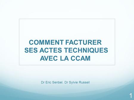 COMMENT FACTURER SES ACTES TECHNIQUES AVEC LA CCAM Dr Eric Senbel