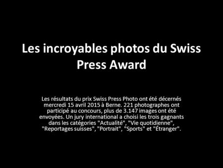 Les incroyables photos du Swiss Press Award Les résultats du prix Swiss Press Photo ont été décernés mercredi 15 avril 2015 à Berne. 221 photographes ont.