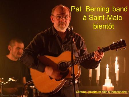 Pat Berning band à Saint-Malo bientôt Cliquez, plusieurs fois si nécessaire !
