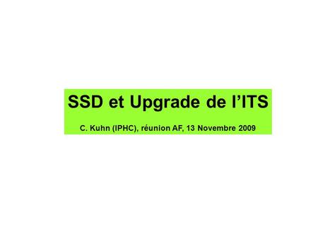 SSD et Upgrade de l’ITS C. Kuhn (IPHC), réunion AF, 13 Novembre 2009.