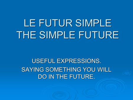 LE FUTUR SIMPLE THE SIMPLE FUTURE USEFUL EXPRESSIONS. SAYING SOMETHING YOU WILL DO IN THE FUTURE.