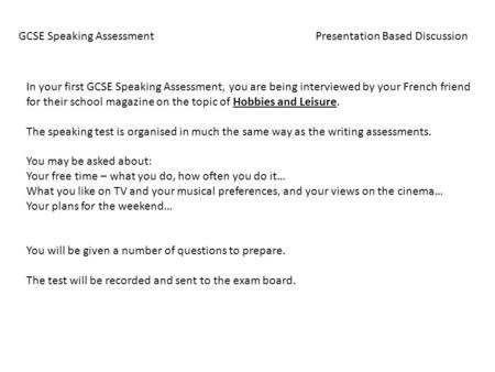 GCSE Speaking Assessment Presentation Based Discussion In your first GCSE Speaking Assessment, you are being interviewed by your French friend for their.