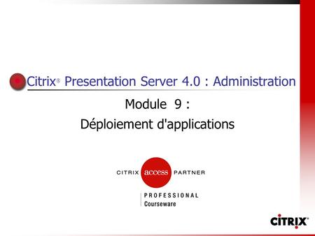 Citrix ® Presentation Server 4.0 : Administration Module 9 : Déploiement d'applications.