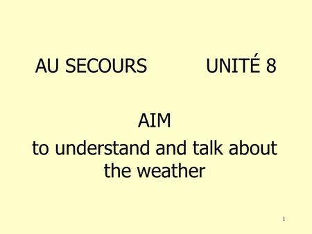 1 AU SECOURS UNITÉ 8 AIM to understand and talk about the weather.