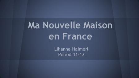 Ma Nouvelle Maison en France Lilianne Haimerl Period 11-12.