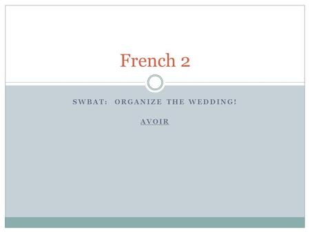 SWBAT: ORGANIZE THE WEDDING! AVOIR French 2. Pile-Face 1. Parlez en français! (Full sentences) 2. One person should not dominate the conversation 3. Speak.