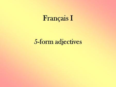 Français I 5-form adjectives. Regular Adjectives - Review All NOUNS in French have gender (masculine/feminine) and quantity (singular/plural). ADJECTIVES.