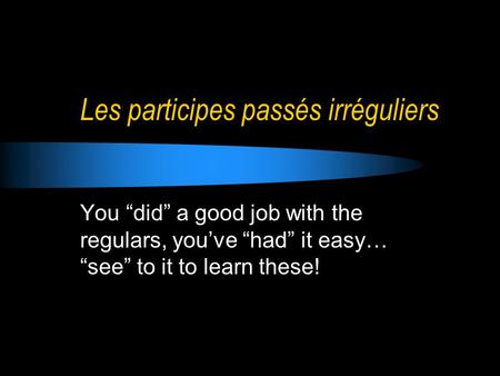 Les participes passés irréguliers You “did” a good job with the regulars, you’ve “had” it easy… “see” to it to learn these!