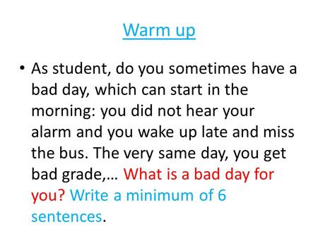 Warm up As student, do you sometimes have a bad day, which can start in the morning: you did not hear your alarm and you wake up late and miss the bus.