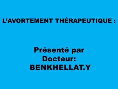 L’AVORTEMENT THÉRAPEUTIQUE : Présenté par Docteur: BENKHELLAT.Y